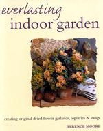 Everlasting Indoor Garden : Creating Original Dried Flower Garlands, Topiaries, and Swags
