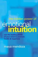 The Hidden Power of Emotional Intuition : Use the Healing Power of Your Mind to Promot Health & Happiness