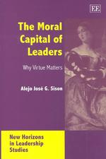 The Moral Capital of Leaders : Why Virtue Matters (New Horizons in Leadership Studies series)