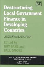 Restructuring Local Government Finance in Developing Countries : Lessons from South Africa (Studies in Fiscal Federalism and State-local Finance series)