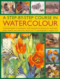 A Step-by-step Course in Watercolour : A Practical Guide to Techniques, with Inspirational Projects for Landscapes, Fruits, Flowers and Still Lives, Shown in 175 Photographs