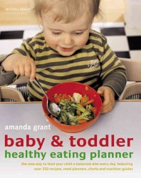 Baby & Toddler Healthy Eating Planner : The New Way to Feed Your Child a Balanced Diet Every Day, Featuring over 350 Recipes, Meal Planners, Charts an