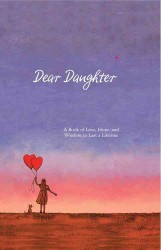 Dear Daughter : A Book of Love, Hope, and Wisdom to Last a Lifetime