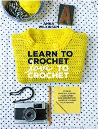 Learn to Crochet, Love to Crochet : Over 20 Hand-crocheted Accessories and Garments to Make for You and Your Friends