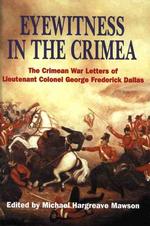 Eyewitness in the Crimea : The Crimean War Letters (1854-1856) of Lt. Col. George Frederick Dallas Sometime Captain, 46th Foot, and Adc to Sir Robert