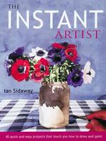 The Instant Artist : 40 Quick and Easy Projects That Teach You How to Draw and Paint