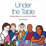 Under the Table : Drinking Games to Liven Up Your Parties