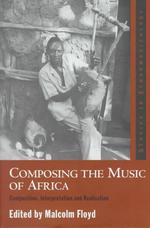 Composing the Music of Africa : Composition, Interpretation and Realisation (Ashgate Studies in Ethnomusicology)