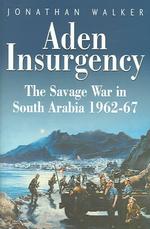 Aden Insurgency : The Savage War in South Arabia 1962-87