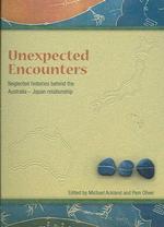 Unneglected Histories Behind the Australia-Japan Relationshipexpected Encounters : Neglected Histories Behind the Australia-Japan Relationship