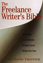 The Freelance Writer's Bible : Your Guide to a Profitable Writing Career within One Year