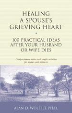 Healing a Spouse's Grieving Heart : 100 Practical Ideas after Your Husband or Wife Dies (Healing Your Grieving Heart series)