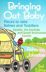 Bringing Out Baby : Places to Take Babies and Toddlers : Seattle, the Eastside, and South Snohomish County （2ND）