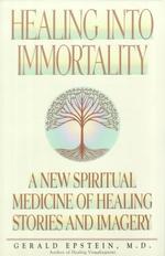 Healing Into Immortality: A New Spiritual Medicine of Healing Stories and Imagery