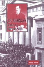 J. P. Morgan : Banker to a Growing Nation (American Business Tycoons)