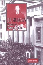 J. P. Morgan : Banker to a Growing Nation (American Business Tycoons)