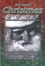 Dave Wood's Christmas Book : Stories, Traditions, Recipes, & Celebrations, a Compendium Gleaned from 150Years of His Family's Life in the Upper Midwes