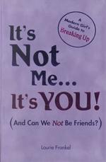 It's Not Me, It's You! : A Modern Girl's Guide to Breaking Up