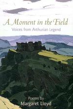 A Moment in the Field : Voices from Arthurian Legend