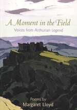 A Moment in the Field : Voices from Arthurian Legend