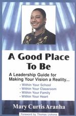 A Good Place to Be : A Leadership Guide for Making Your Vision a Reality