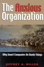 The Anxious Organization : Why Smart Companies Do Dumb Things