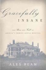 Gracefully Insane : The Rise and Fall of America's Premier Mental Hospital （1ST）