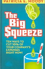 Big Squeeze : Ten Ways to Cut 10 Per Cent of Your Company's Expenses Right Now!