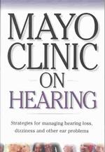 Mayo Clinic on Hearing : Strategies for Managing Hearing Loss, Dizziness and Other Ear Problems