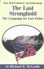 The Last Stronghold : The Campaign for Fort Fisher