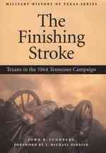 The Finishing Stroke : Texans in the 1864 Tennessee Campaign (Military History of Texas)