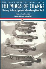 The Wings of Change : The Army Air Force Experience in Texas during World War II (Military History of Texas)