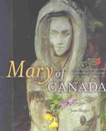 Mary of Canada : The Virgin Mary in Canadian Culture, Spirituality, History and Geography