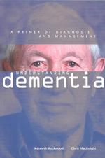 Understanding Dementia: a Primer of Diagnosis and Management : A Primer of Diagnosis and Management