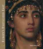 Europes Exoticized East : Orientalist Art of the 19th Century
