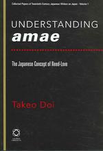 土居健郎「甘え」論文集<br>Understanding Amae : The Japanese Concept of Need-Love (collected papers of twentieth-century japanese writers on japan)