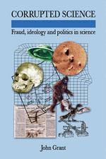 Corrupted Science : Fraud, Ideology and Politics in Science