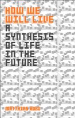 How We Will Live : A Synthesis of Life in the Future -- Hardback