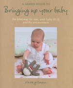 A Green Guide to Bringing Up Your Baby : The Kind Way for You, Your Baby 0-3 and the Environment