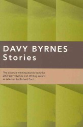 Davy Byrnes Stories : The Six Prize-winning Stories from the 2009 Davy Byrnes Irish Writing Award as Selected by Richard Ford