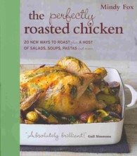 The Perfectly Roasted Chicken : 20 New Ways to Roast Plus a Host of Salads, Soups, Pastas and More