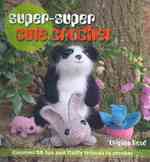 Super-Super Cute Crochet : Discover 35 Fun and Fluffy Friends to Crochet