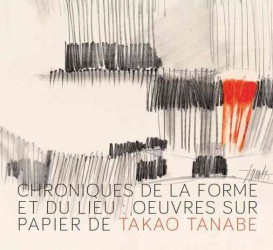 Chroniques De La Forme Et Du Lieu : Oeuvres Sur Papier De Takao Tanabe