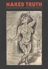 Naked Truth : Approaches to the Body in Early Twentieth-Century German-Austrian Art