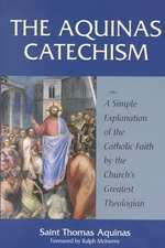 The Aquinas Catechism : A Simple Explanation of the Catholic Faith by the Church's Greatest Theologian