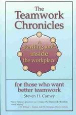 The Teamwork Chronicles : A Startling Look inside the Workplace for Those Who Want Better Teamwork