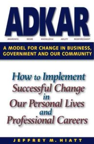 Adkar: a Model for Change in Business, Government and Our Community : How to Implement Successful Change in Our Personal Lives and Professional Careers