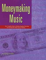 Moneymaking Music : Your Complete Guide to Making, Keeping, Protecting, and Growing Your Music-Success Fortune