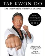Tae Kwon Do : the Indomitable Martial Art of Korea : Basics, Techniques, and Forms