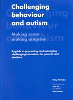 Challenging Behaviour and Autism : Making Sense-Making Progress : a Guide to Preventing and Managing Challenging Behaviour for Parents and Teachers